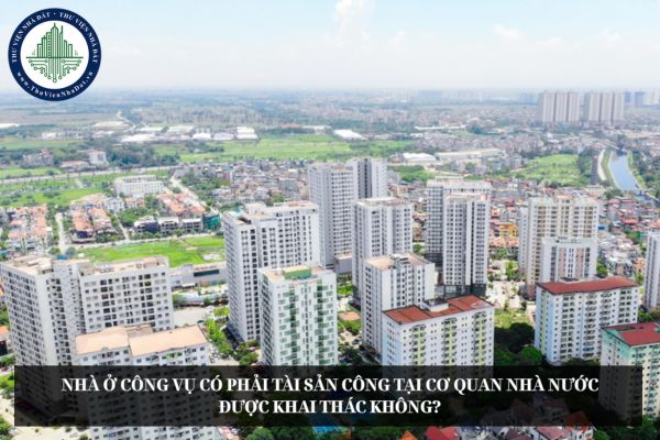 Nhà ở công vụ có phải tài sản công tại cơ quan nhà nước được khai thác không?