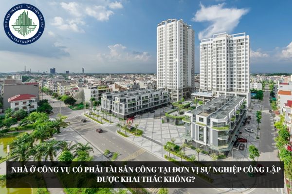 Nhà ở công vụ có phải tài sản công tại đơn vị sự nghiệp công lập được khai thác không?