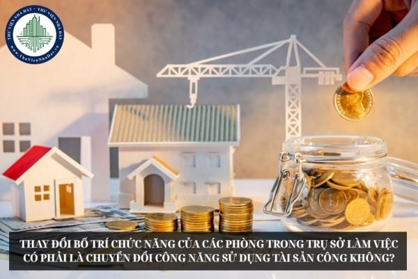 Thay đổi bố trí chức năng của các phòng trong trụ sở làm việc có phải là chuyển đổi công năng sử dụng tài sản công không?