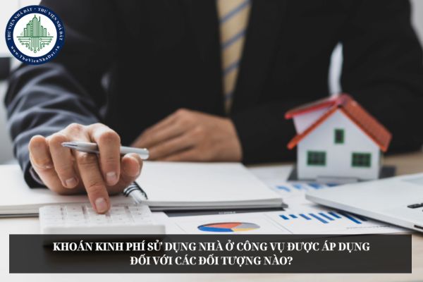 Khoán kinh phí sử dụng nhà ở công vụ được áp dụng đối với các đối tượng nào?