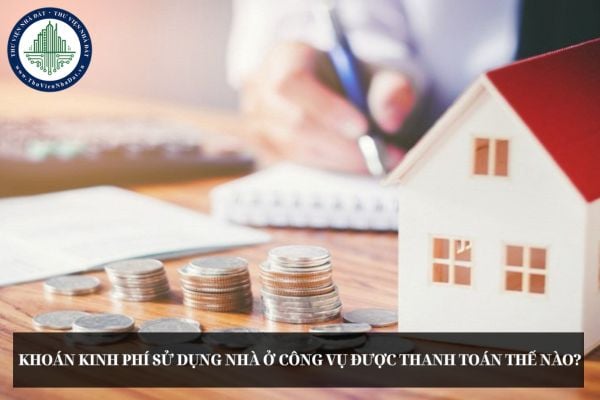 Khoán kinh phí sử dụng nhà ở công vụ được thanh toán thế nào?