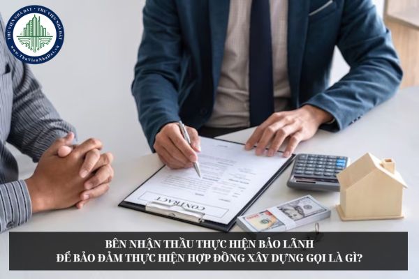 Bên nhận thầu thực hiện bảo lãnh để bảo đảm thực hiện hợp đồng xây dựng gọi là gì?