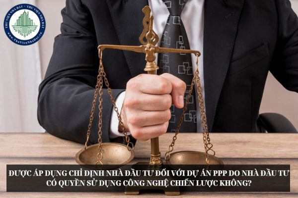 Được áp dụng chỉ định nhà đầu tư đối với dự án PPP do nhà đầu tư có quyền sử dụng công nghệ chiến lược không?