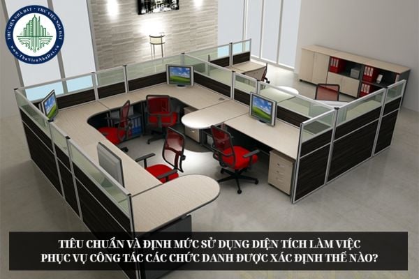 Tiêu chuẩn và định mức sử dụng diện tích làm việc phục vụ công tác các chức danh được xác định thế nào?