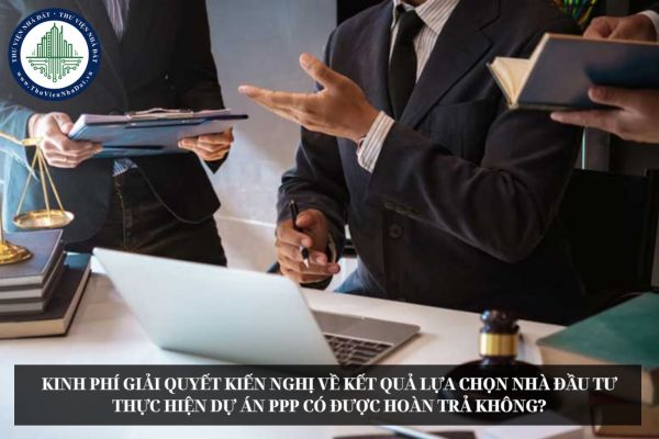 Kinh phí giải quyết kiến nghị về kết quả lựa chọn nhà đầu tư thực hiện dự án PPP có được hoàn trả không?