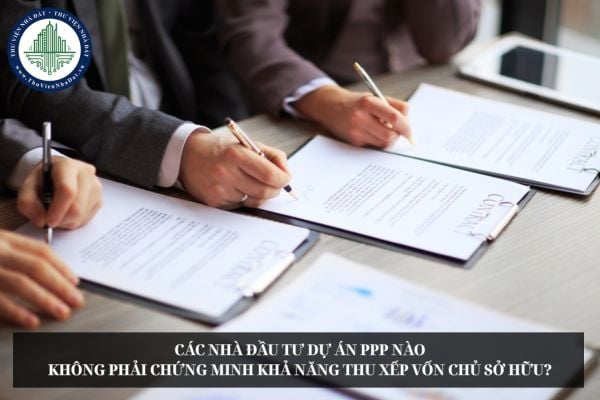 Các nhà đầu tư dự án PPP nào không phải chứng minh khả năng thu xếp vốn chủ sở hữu?