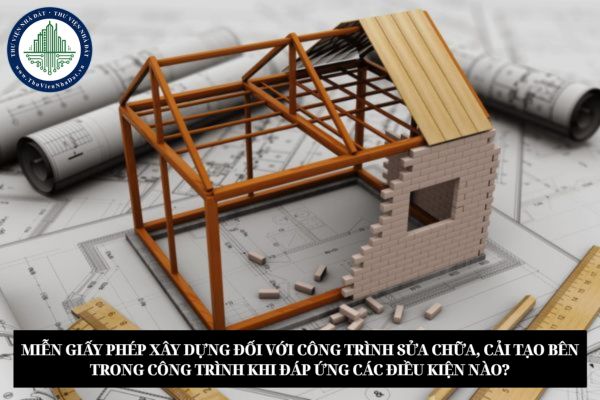 Miễn giấy phép xây dựng đối với công trình sửa chữa, cải tạo bên trong công trình khi đáp ứng các điều kiện nào?