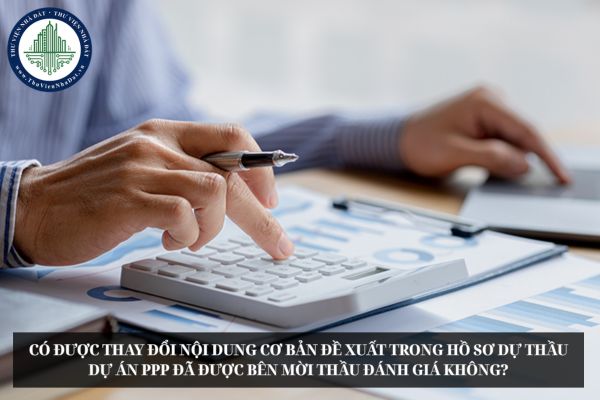 Có được thay đổi nội dung cơ bản đề xuất trong hồ sơ dự thầu dự án PPP đã được bên mời thầu đánh giá không?