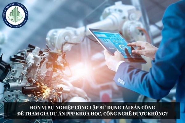 Đơn vị sự nghiệp công lập sử dụng tài sản công để tham gia dự án PPP khoa học, công nghệ được không?