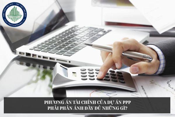 Phương án tài chính của dự án PPP phải phản ánh đầy đủ những gì?