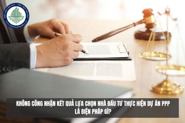 Không công nhận kết quả lựa chọn nhà đầu tư thực hiện dự án PPP là biện pháp gì?