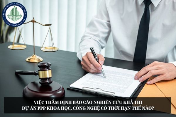 Việc thẩm định báo cáo nghiên cứu khả thi dự án PPP khoa học, công nghệ có thời hạn thế nào?