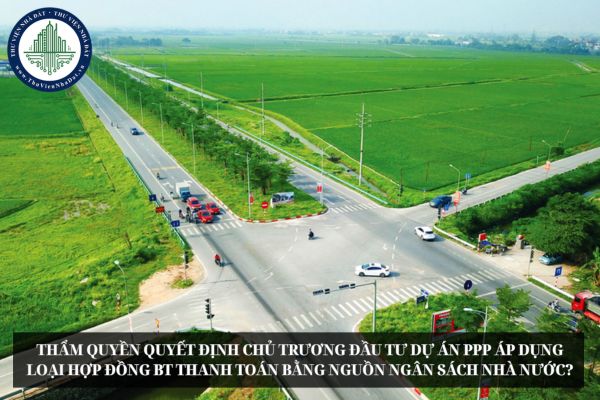 Thẩm quyền quyết định chủ trương đầu tư dự án PPP áp dụng loại hợp đồng BT thanh toán bằng nguồn ngân sách nhà nước?