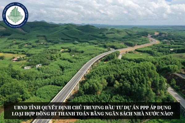 UBND tỉnh quyết định chủ trương đầu tư dự án PPP áp dụng loại hợp đồng BT thanh toán bằng ngân sách nhà nước nào?