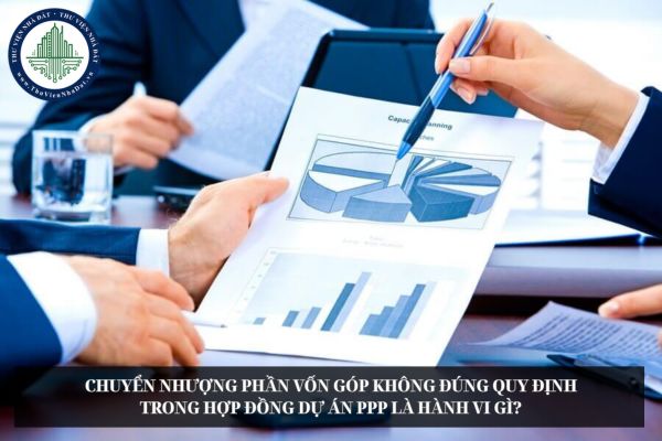 Chuyển nhượng phần vốn góp không đúng quy định trong hợp đồng dự án PPP là hành vi gì?