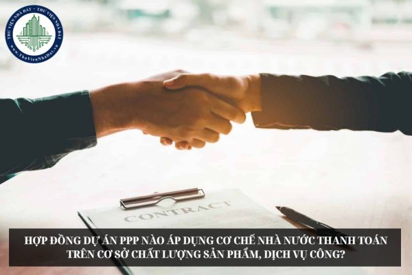 Hợp đồng dự án PPP nào áp dụng cơ chế Nhà nước thanh toán trên cơ sở chất lượng sản phẩm, dịch vụ công?