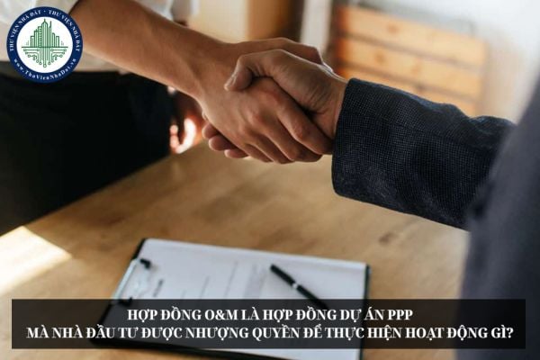 Hợp đồng O&M là hợp đồng dự án PPP mà nhà đầu tư được nhượng quyền để thực hiện hoạt động gì?
