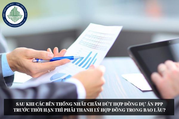 Sau khi các bên thống nhất chấm dứt hợp đồng dự án PPP trước thời hạn thì phải thanh lý hợp đồng trong bao lâu?
