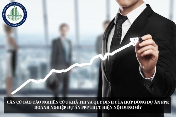 Căn cứ báo cáo nghiên cứu khả thi và quy định của hợp đồng dự án PPP, doanh nghiệp dự án PPP thực hiện nội dung gì?