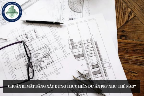 Chuẩn bị mặt bằng xây dựng thực hiện dự án PPP như thế nào?