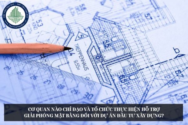 Cơ quan nào chỉ đạo và tổ chức thực hiện hỗ trợ giải phóng mặt bằng đối với dự án đầu tư xây dựng?