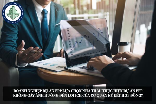 Doanh nghiệp dự án PPP lựa chọn nhà thầu thực hiện dự án PPP không gây ảnh hưởng đến lợi ích của cơ quan ký kết hợp đồng?