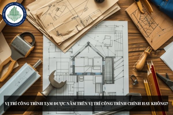 Vị trí công trình tạm được nằm trên vị trí công trình chính hay không?