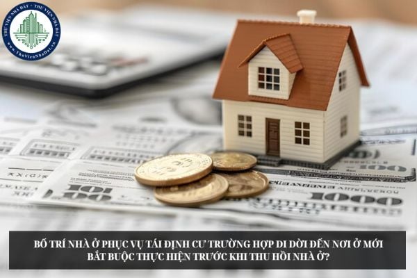 Bố trí nhà ở phục vụ tái định cư trường hợp di dời đến nơi ở mới bắt buộc thực hiện trước khi thu hồi nhà ở?