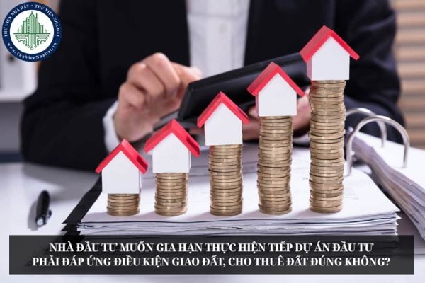 Nhà đầu tư muốn gia hạn thực hiện tiếp dự án đầu tư phải đáp ứng điều kiện giao đất, cho thuê đất đúng không?