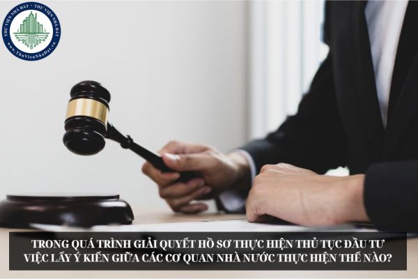 Trong quá trình giải quyết hồ sơ thực hiện thủ tục đầu tư việc lấy ý kiến giữa các cơ quan nhà nước thực hiện thế nào?