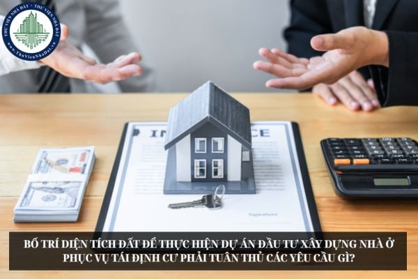 Bố trí diện tích đất để thực hiện dự án đầu tư xây dựng nhà ở phục vụ tái định cư phải tuân thủ các yêu cầu gì?