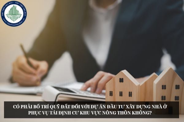 Có phải bố trí quỹ đất đối với dự án đầu tư xây dựng nhà ở phục vụ tái định cư khu vực nông thôn không?