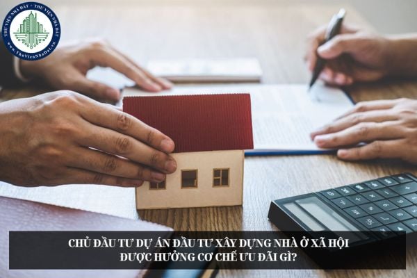 Chủ đầu tư dự án đầu tư xây dựng nhà ở xã hội được hưởng cơ chế ưu đãi gì?