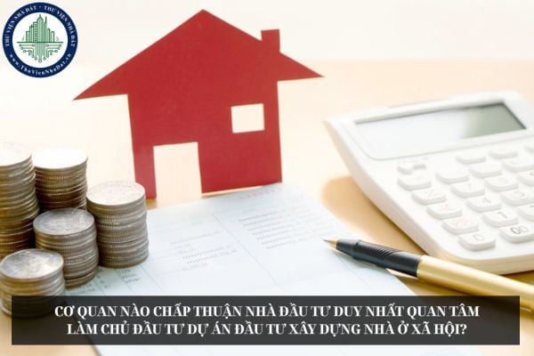 Cơ quan nào chấp thuận nhà đầu tư duy nhất quan tâm làm chủ đầu tư dự án đầu tư xây dựng nhà ở xã hội?