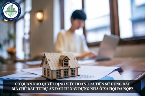 Cơ quan nào quyết định việc hoàn trả tiền sử dụng đất mà chủ đầu tư dự án đầu tư xây dựng nhà ở xã hội đã nộp?