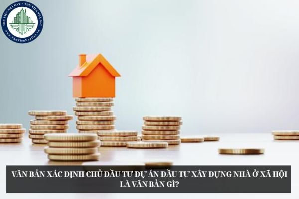 Văn bản xác định chủ đầu tư dự án đầu tư xây dựng nhà ở xã hội là văn bản gì?