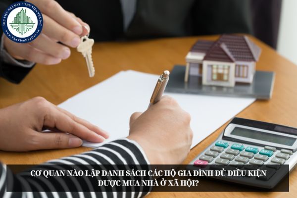 Cơ quan nào lập danh sách các hộ gia đình đủ điều kiện được mua nhà ở xã hội?