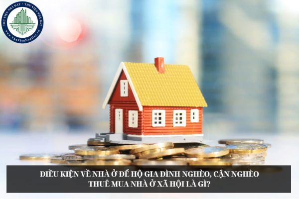 Điều kiện về nhà ở để hộ gia đình nghèo, cận nghèo thuê mua nhà ở xã hội là gì?