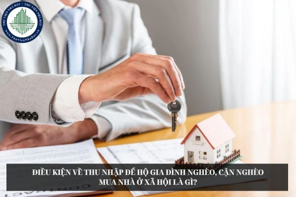 Điều kiện về thu nhập để hộ gia đình nghèo, cận nghèo mua nhà ở xã hội là gì?