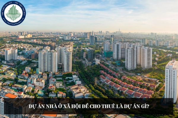 Dự án nhà ở xã hội để cho thuê là dự án gì?