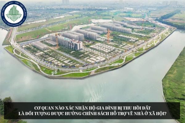 Cơ quan nào xác nhận hộ gia đình bị thu hồi đất là đối tượng được hưởng chính sách hỗ trợ về nhà ở xã hội?