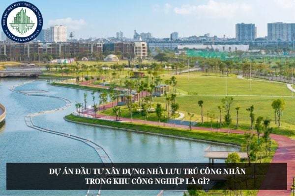 Dự án đầu tư xây dựng nhà lưu trú công nhân trong khu công nghiệp là gì?