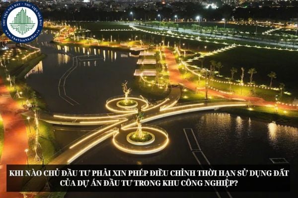 Khi nào chủ đầu tư phải xin phép điều chỉnh thời hạn sử dụng đất của dự án đầu tư trong khu công nghiệp?