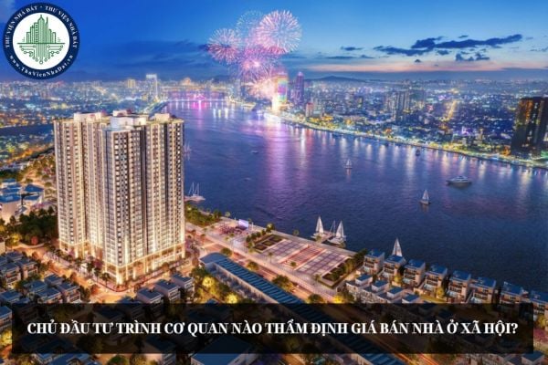 Chủ đầu tư trình cơ quan nào thẩm định giá bán nhà ở xã hội?