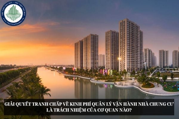 Giải quyết tranh chấp về kinh phí quản lý vận hành nhà chung cư là trách nhiệm của cơ quan nào?