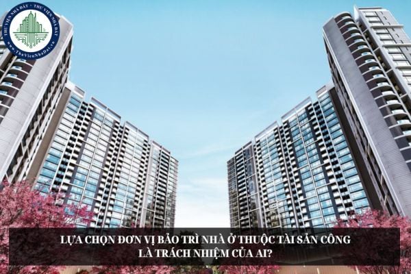Lựa chọn đơn vị bảo trì nhà ở thuộc tài sản công là trách nhiệm của ai?