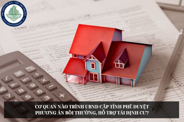 Cơ quan nào trình UBND cấp tỉnh phê duyệt phương án bồi thường, hỗ trợ tái định cư?