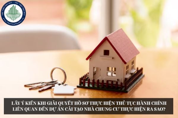 Lấy ý kiến khi giải quyết hồ sơ thực hiện thủ tục hành chính liên quan đến dự án cải tạo nhà chung cư thực hiện ra sao?