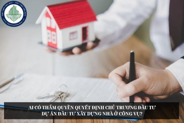Ai có thẩm quyền quyết định chủ trương đầu tư dự án đầu tư xây dựng nhà ở công vụ?