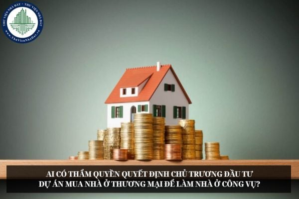 Ai có thẩm quyền quyết định chủ trương đầu tư dự án mua nhà ở thương mại để làm nhà ở công vụ?